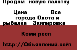 Продам  новую палатку › Цена ­ 10 000 - Все города Охота и рыбалка » Экипировка   . Коми респ.